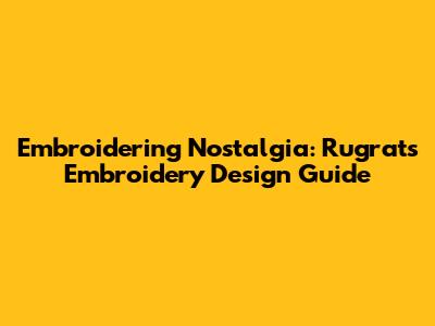 Embroidering Nostalgia: Rugrats Embroidery Design Guide