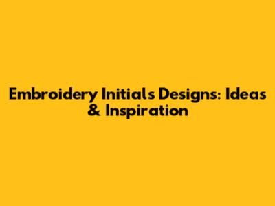 Embroidery Initials Designs: Ideas & Inspiration