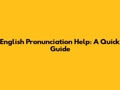 English Pronunciation Help: A Quick Guide