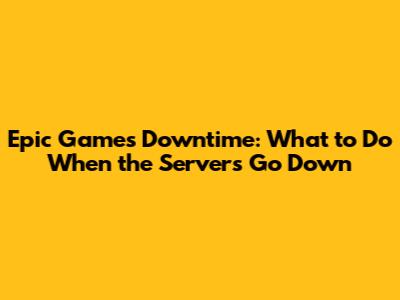 Epic Games Downtime: What to Do When the Servers Go Down