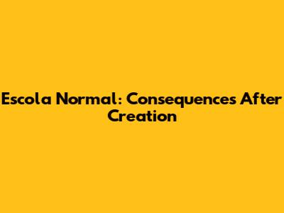 Escola Normal: Consequences After Creation