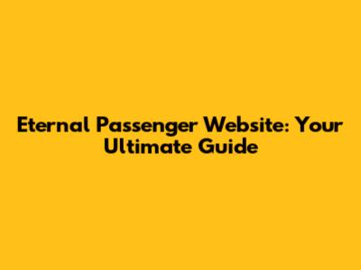 Eternal Passenger Website: Your Ultimate Guide