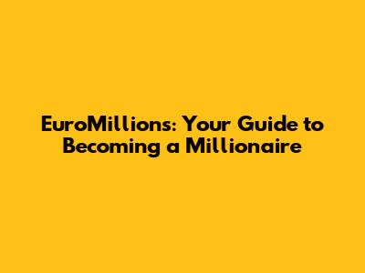 EuroMillions: Your Guide to Becoming a Millionaire