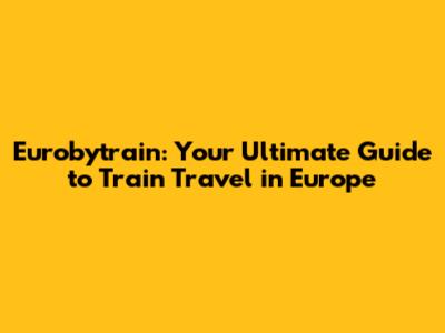Eurobytrain: Your Ultimate Guide to Train Travel in Europe