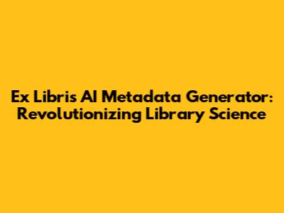 Ex Libris AI Metadata Generator: Revolutionizing Library Science