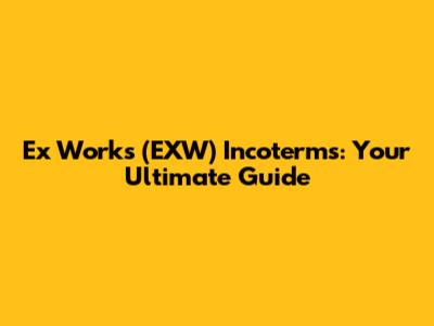 Ex Works (EXW) Incoterms: Your Ultimate Guide