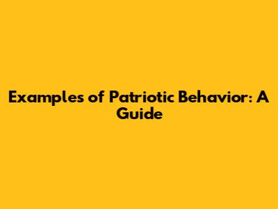 Examples of Patriotic Behavior: A Guide