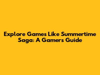 Explore Games Like Summertime Saga: A Gamer's Guide