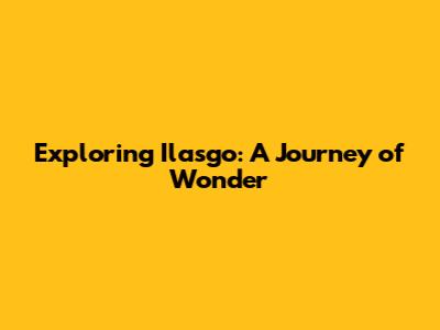 Exploring Ilasgo: A Journey of Wonder