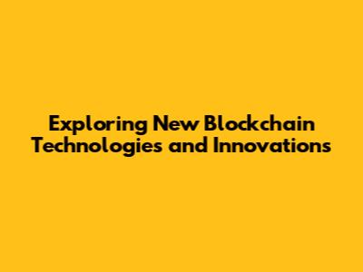 Exploring New Blockchain Technologies and Innovations