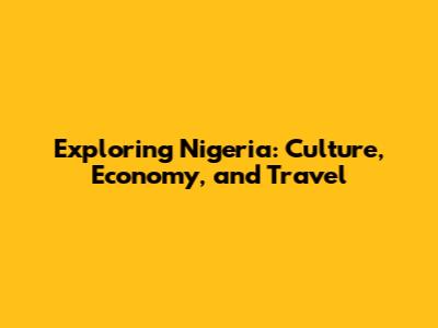 Exploring Nigeria: Culture, Economy, and Travel