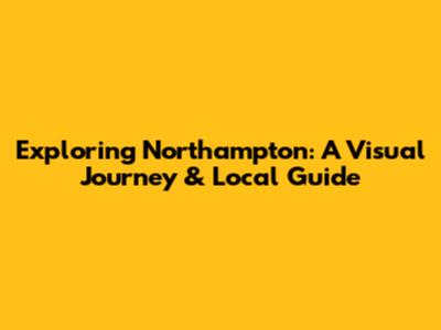 Exploring Northampton: A Visual Journey & Local Guide