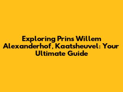 Exploring Prins Willem Alexanderhof, Kaatsheuvel: Your Ultimate Guide