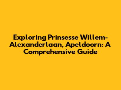 Exploring Prinsesse Willem-Alexanderlaan, Apeldoorn: A Comprehensive Guide