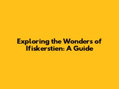Exploring the Wonders of Ifiskerstien: A Guide