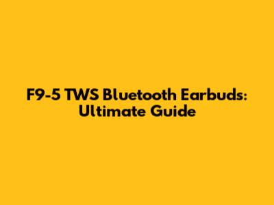 F9-5 TWS Bluetooth Earbuds: Ultimate Guide