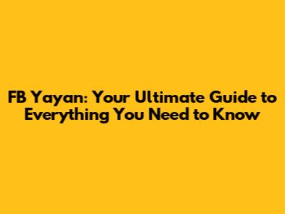 FB Yayan: Your Ultimate Guide to Everything You Need to Know