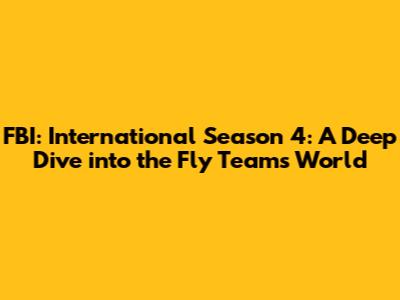 FBI: International Season 4: A Deep Dive into the Fly Team's World