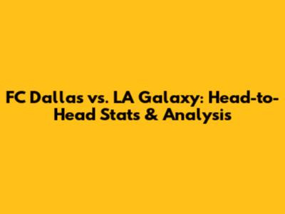 FC Dallas vs. LA Galaxy: Head-to-Head Stats & Analysis