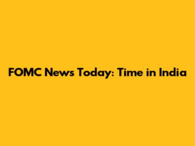 FOMC News Today: Time in India