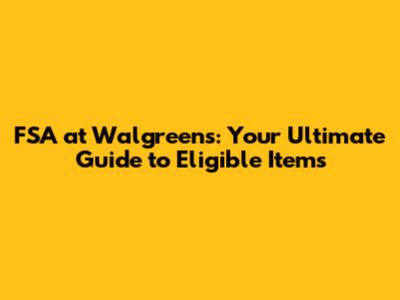 FSA at Walgreens: Your Ultimate Guide to Eligible Items
