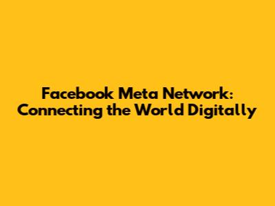 Facebook Meta Network: Connecting the World Digitally