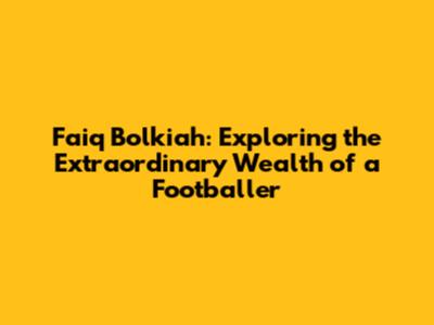 Faiq Bolkiah: Exploring the Extraordinary Wealth of a Footballer