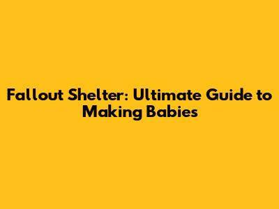 Fallout Shelter: Ultimate Guide to Making Babies