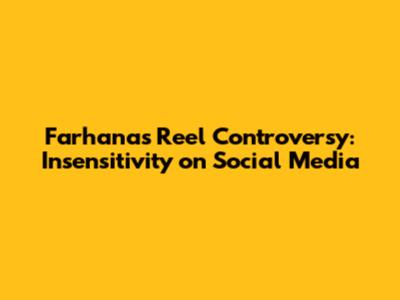 Farhana's Reel Controversy: Insensitivity on Social Media
