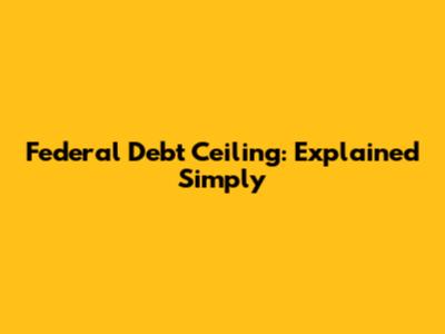 Federal Debt Ceiling: Explained Simply