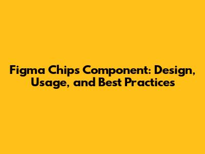Figma Chips Component: Design, Usage, and Best Practices