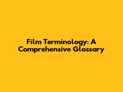 Film Terminology: A Comprehensive Glossary