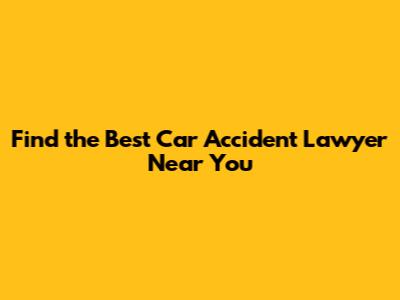 Find the Best Car Accident Lawyer Near You