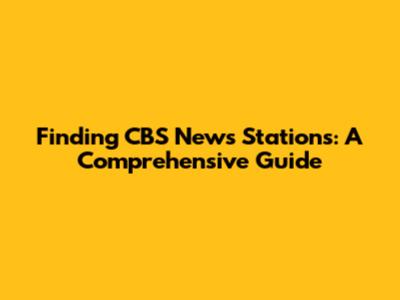 Finding CBS News Stations: A Comprehensive Guide
