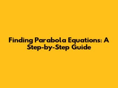 Finding Parabola Equations: A Step-by-Step Guide