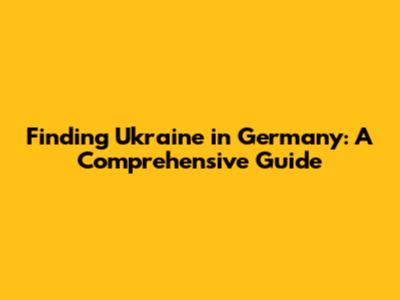 Finding Ukraine in Germany: A Comprehensive Guide