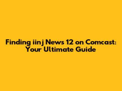 Finding iinj News 12 on Comcast: Your Ultimate Guide