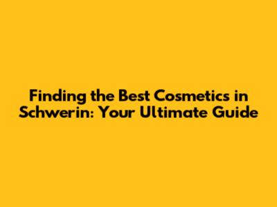 Finding the Best Cosmetics in Schwerin: Your Ultimate Guide