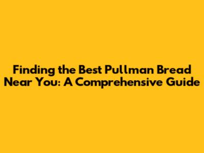 Finding the Best Pullman Bread Near You: A Comprehensive Guide