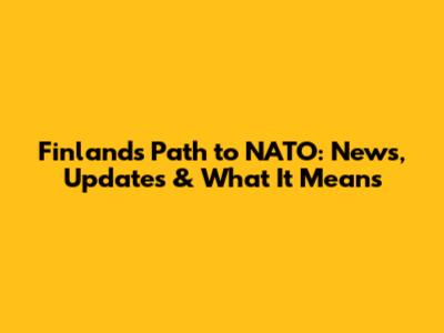 Finland's Path to NATO: News, Updates & What It Means