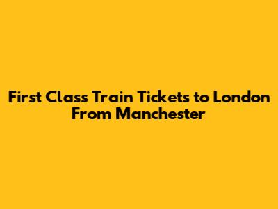 First Class Train Tickets to London From Manchester