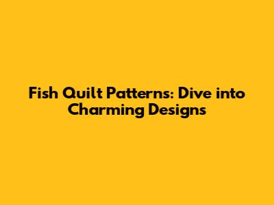 Fish Quilt Patterns: Dive into Charming Designs