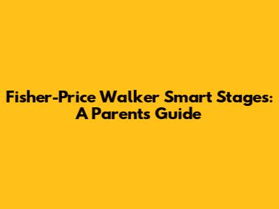 Fisher-Price Walker Smart Stages: A Parent's Guide