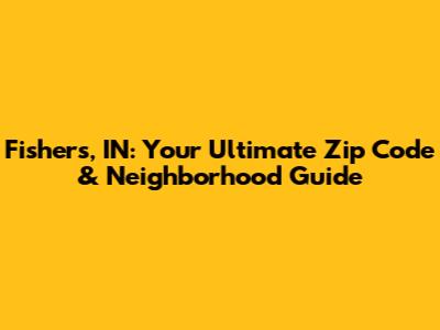 Fishers, IN: Your Ultimate Zip Code & Neighborhood Guide