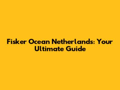 Fisker Ocean Netherlands: Your Ultimate Guide