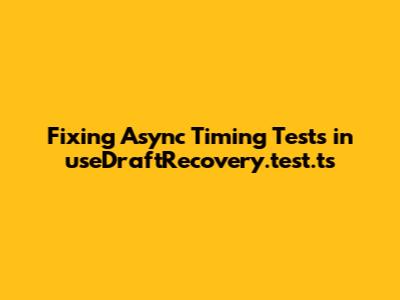 Fixing Async Timing Tests in useDraftRecovery.test.ts