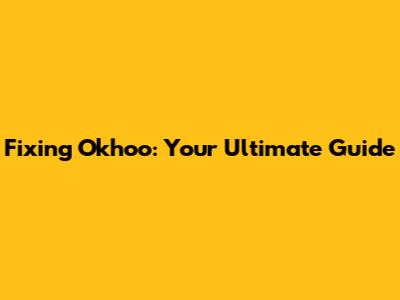 Fixing Okhoo: Your Ultimate Guide