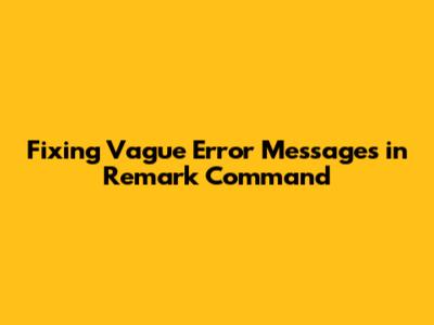 Fixing Vague Error Messages in 'Remark' Command