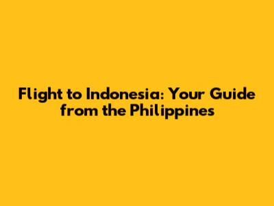Flight to Indonesia: Your Guide from the Philippines