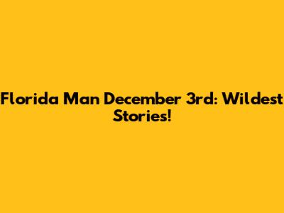 Florida Man December 3rd: Wildest Stories!